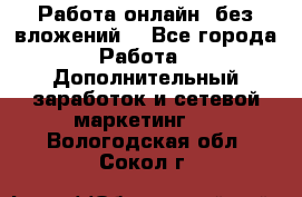 Работа онлайн, без вложений. - Все города Работа » Дополнительный заработок и сетевой маркетинг   . Вологодская обл.,Сокол г.